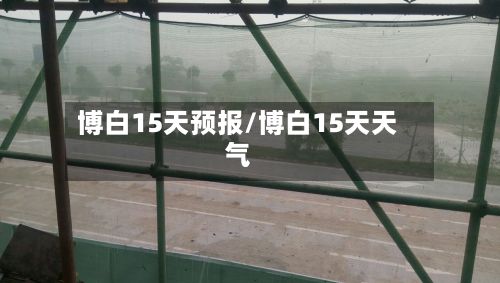 博白15天预报/博白15天天气-第2张图片