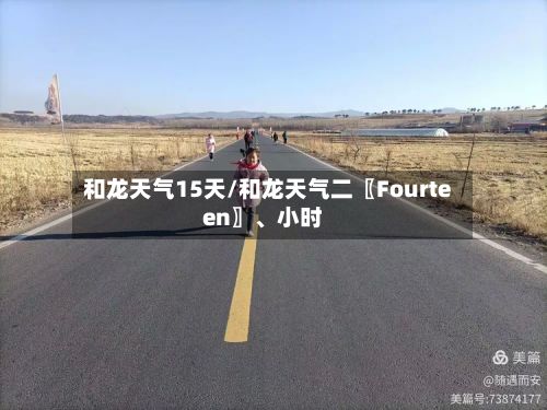 和龙天气15天/和龙天气二〖Fourteen〗、小时-第3张图片