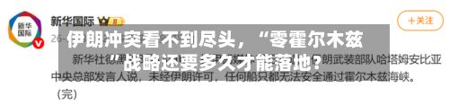 伊朗冲突看不到尽头，“零霍尔木兹	”战略还要多久才能落地？-第1张图片