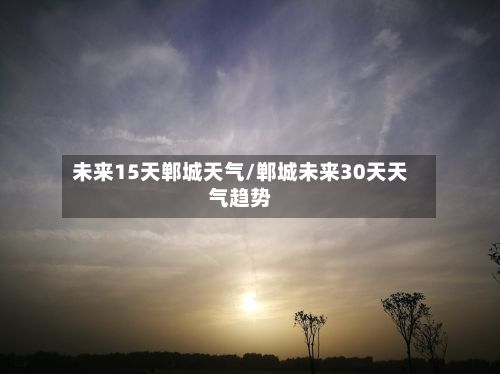 未来15天郸城天气/郸城未来30天天气趋势-第2张图片