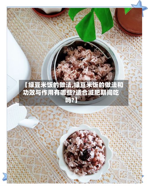 【绿豆米饭的做法,绿豆米饭的做法和功效与作用有哪些?适合减肥期间吃吗?】-第2张图片