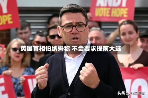 英国首相伯纳姆称 不会要求提前大选