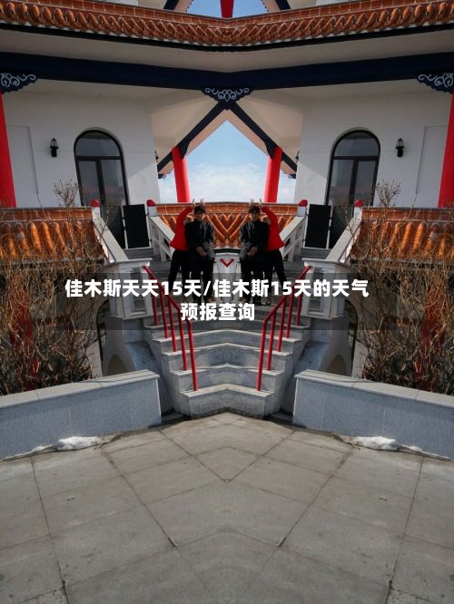 佳木斯天天15天/佳木斯15天的天气预报查询