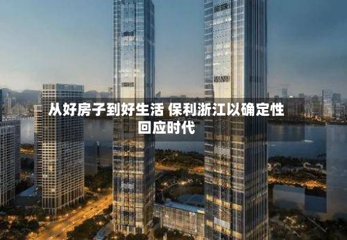 从好房子到好生活 保利浙江以确定性回应时代-第2张图片