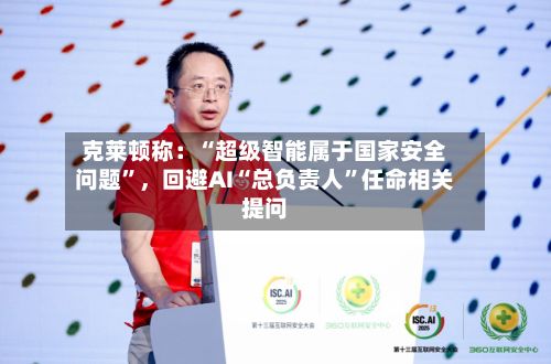 克莱顿称：“超级智能属于国家安全问题”，回避AI“总负责人”任命相关提问-第2张图片