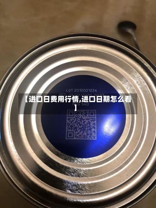 【进口日费用行情,进口日期怎么看】