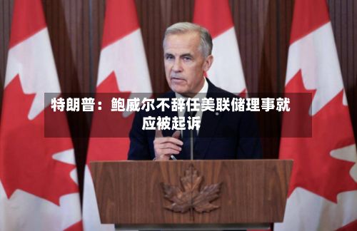 特朗普：鲍威尔不辞任美联储理事就应被起诉