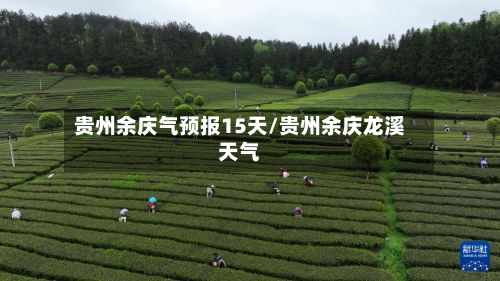 贵州余庆气预报15天/贵州余庆龙溪天气-第2张图片