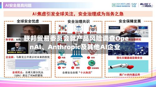 联邦贸易委员会就产品风险调查OpenAI、Anthropic及其他AI企业