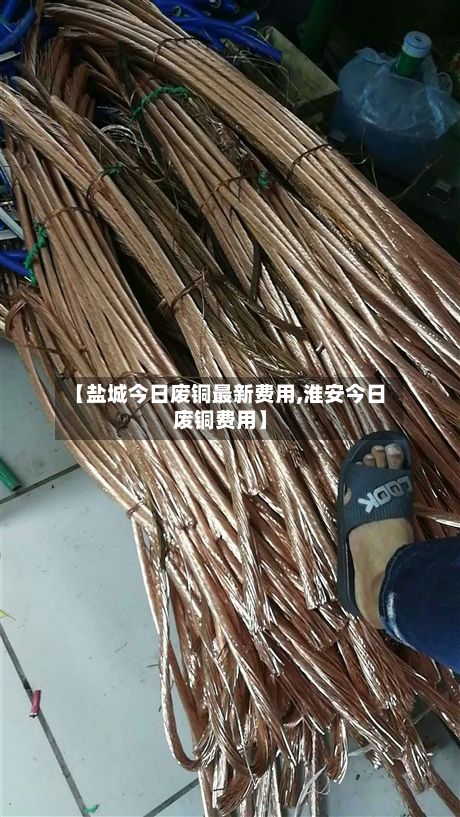 【盐城今日废铜最新费用,淮安今日废铜费用】-第2张图片