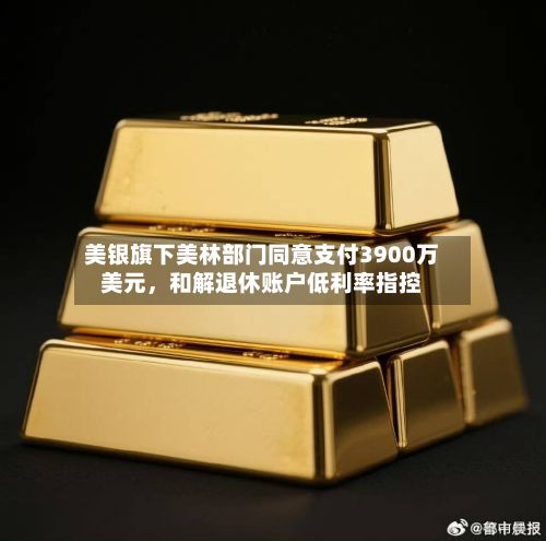 美银旗下美林部门同意支付3900万美元，和解退休账户低利率指控-第2张图片