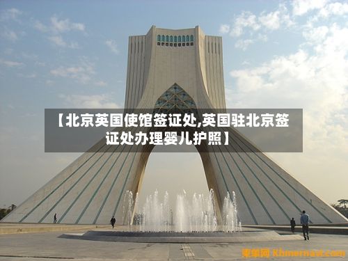 【北京英国使馆签证处,英国驻北京签证处办理婴儿护照】