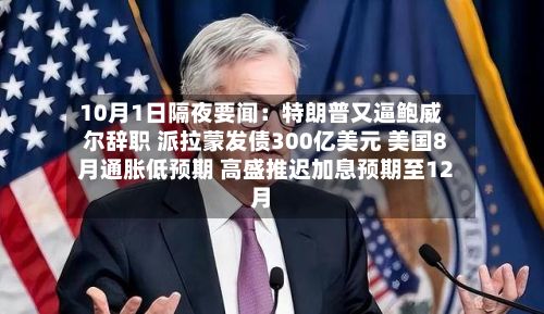 10月1日隔夜要闻：特朗普又逼鲍威尔辞职 派拉蒙发债300亿美元 美国8月通胀低预期 高盛推迟加息预期至12月-第2张图片