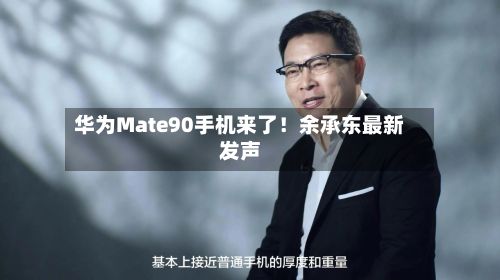 华为Mate90手机来了！余承东最新发声-第2张图片