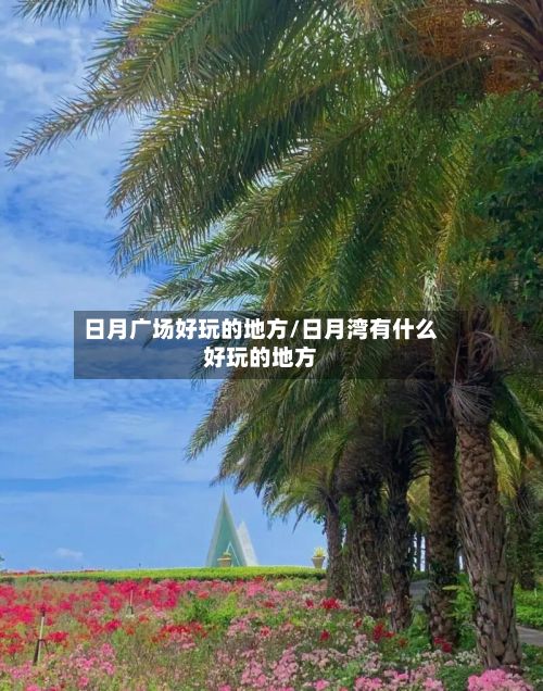 日月广场好玩的地方/日月湾有什么好玩的地方-第3张图片