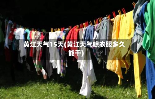 黄江天气15天(黄江天气晾衣服多久能干)-第2张图片