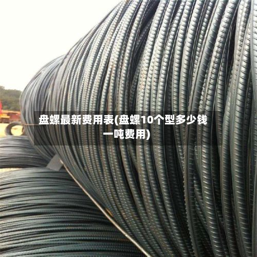 盘螺最新费用表(盘螺10个型多少钱一吨费用)-第2张图片