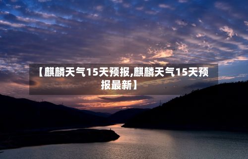 【麒麟天气15天预报,麒麟天气15天预报最新】-第2张图片