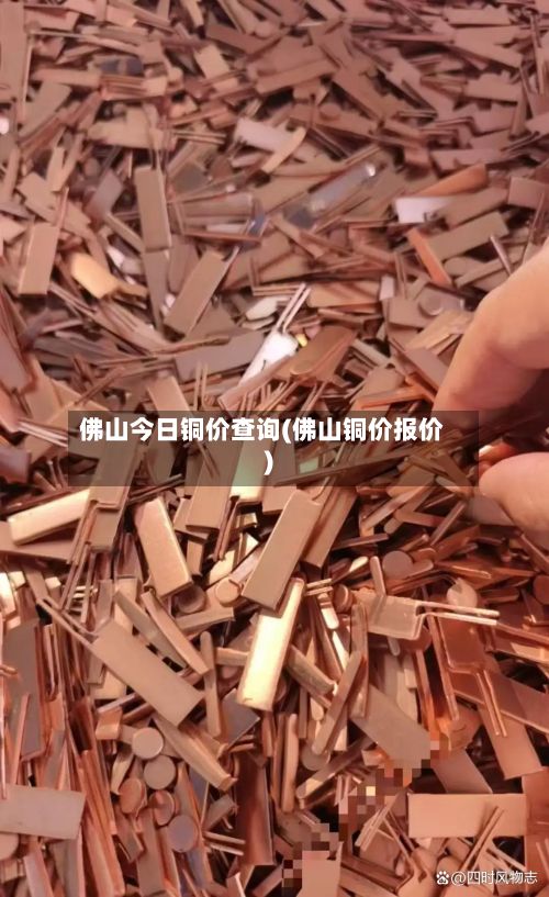 佛山今日铜价查询(佛山铜价报价)-第2张图片