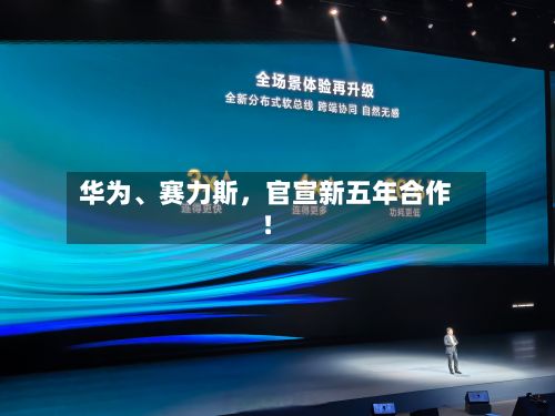 华为	、赛力斯，官宣新五年合作！-第2张图片