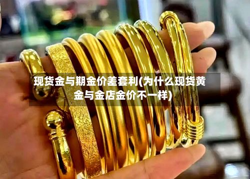 现货金与期金价差套利(为什么现货黄金与金店金价不一样)