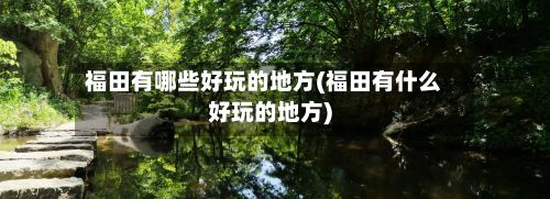 福田有哪些好玩的地方(福田有什么好玩的地方)-第2张图片