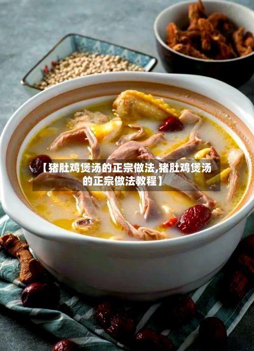【猪肚鸡煲汤的正宗做法,猪肚鸡煲汤的正宗做法教程】