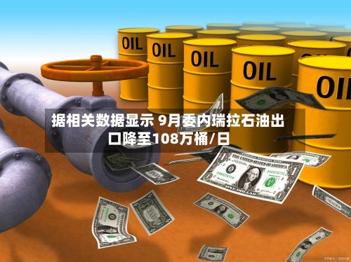 据相关数据显示 9月委内瑞拉石油出口降至108万桶/日-第2张图片