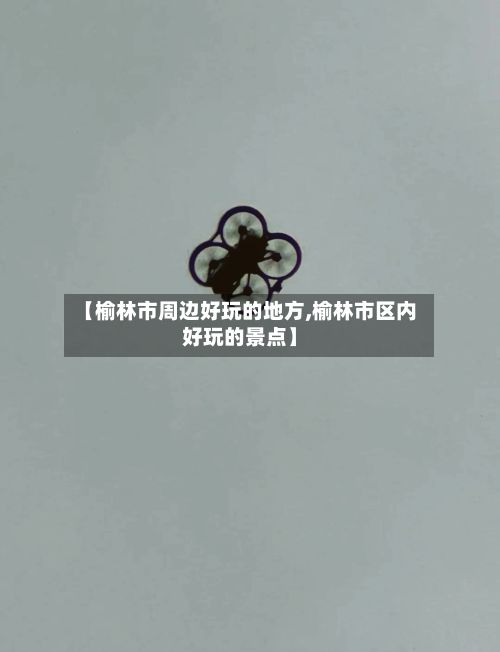 【榆林市周边好玩的地方,榆林市区内好玩的景点】