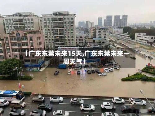 【广东东莞未来15天,广东东莞未来一周天气】-第2张图片