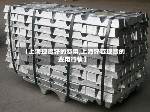 【上海现货锌的费用,上海锌锭现货的费用行情】-第2张图片