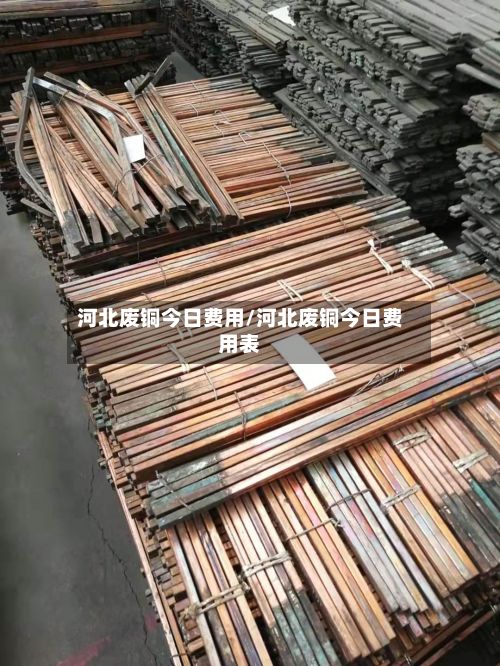 河北废铜今日费用/河北废铜今日费用表-第3张图片