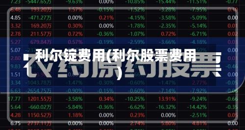 利尔锭费用(利尔股票费用)