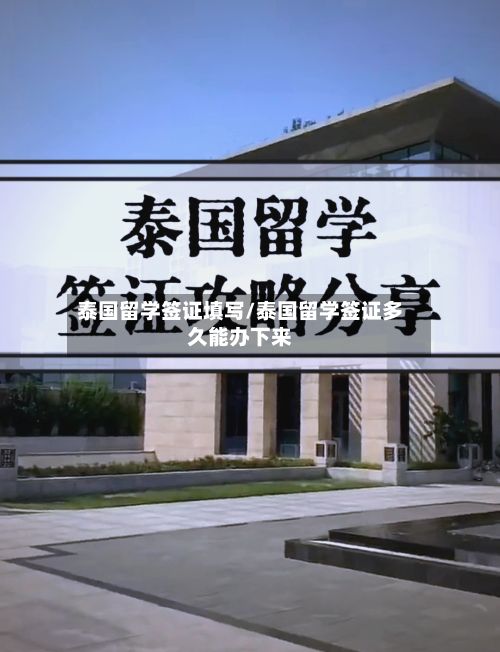 泰国留学签证填写/泰国留学签证多久能办下来-第2张图片
