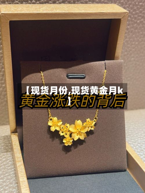 【现货月份,现货黄金月k】