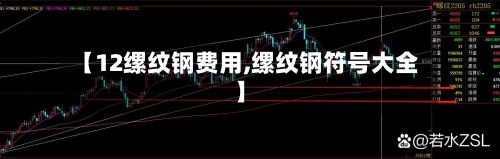 【12缧纹钢费用,缧纹钢符号大全】