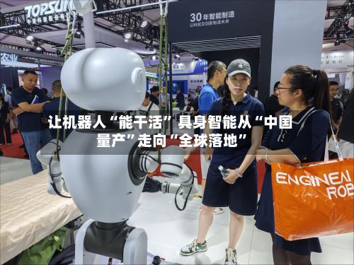 让机器人“能干活” 具身智能从“中国量产	”走向“全球落地”-第3张图片