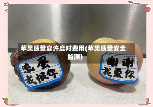 苹果质量容许度对费用(苹果质量安全监测)