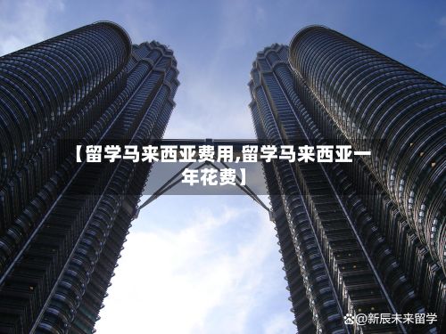 【留学马来西亚费用,留学马来西亚一年花费】