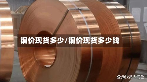铜价现货多少/铜价现货多少钱