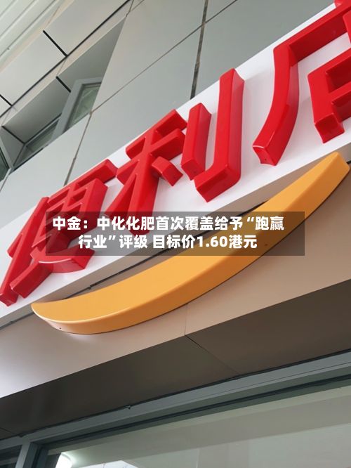 中金：中化化肥首次覆盖给予“跑赢行业”评级 目标价1.60港元-第3张图片