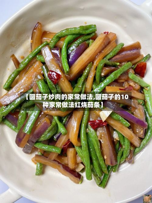 【圆茄子炒肉的家常做法,圆茄子的10种家常做法红烧茄条】