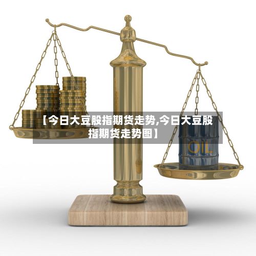 【今日大豆股指期货走势,今日大豆股指期货走势图】-第2张图片