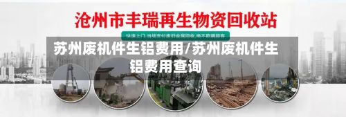 苏州废机件生铝费用/苏州废机件生铝费用查询-第2张图片