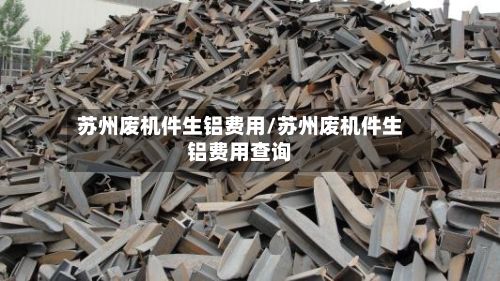 苏州废机件生铝费用/苏州废机件生铝费用查询-第3张图片
