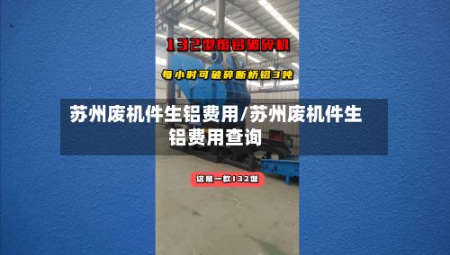 苏州废机件生铝费用/苏州废机件生铝费用查询-第1张图片