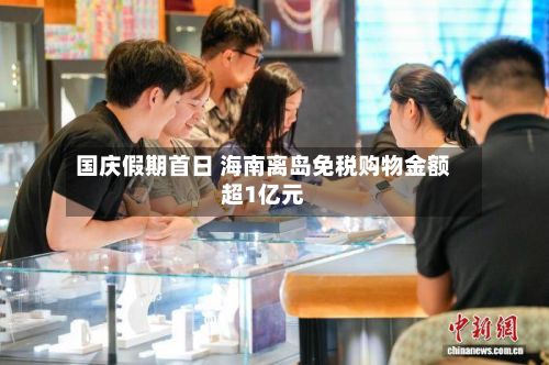 国庆假期首日 海南离岛免税购物金额超1亿元
