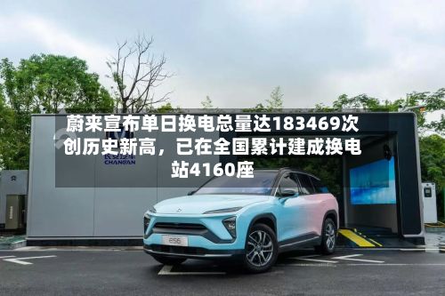 蔚来宣布单日换电总量达183469次创历史新高，已在全国累计建成换电站4160座-第2张图片