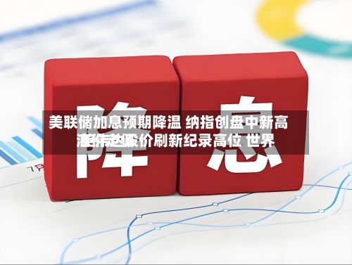 美联储加息预期降温 纳指创盘中新高 英伟达股价刷新纪录高位 世界油价走低-第1张图片