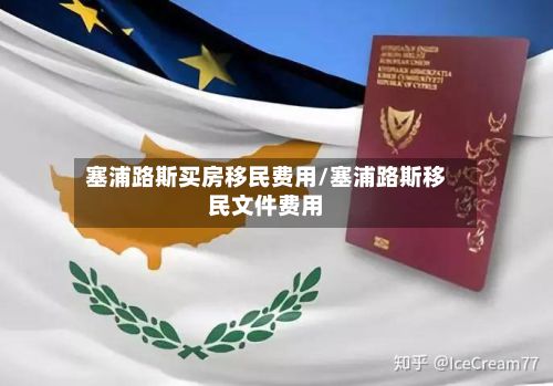 塞浦路斯买房移民费用/塞浦路斯移民文件费用-第2张图片